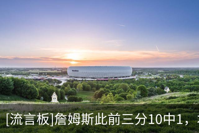 [流言板]詹姆斯此前三分10中1，本场三分3中2后命中率提升至23%
